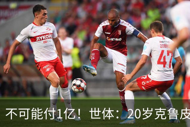 不可能付1亿！世体：20岁克鲁皮起步要价1亿欧，巴萨认为不合理